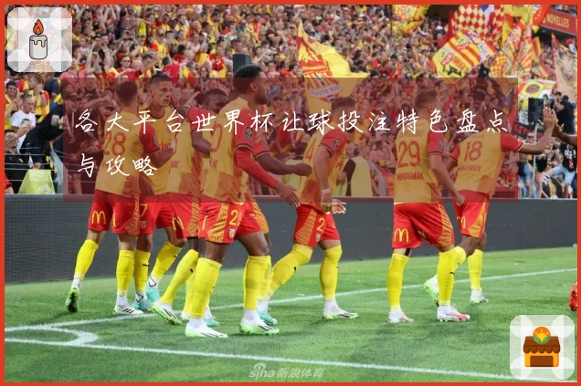 各大平台世界杯让球投注特色盘点与攻略
