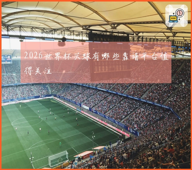 2026世界杯买球有哪些靠谱平台值得关注