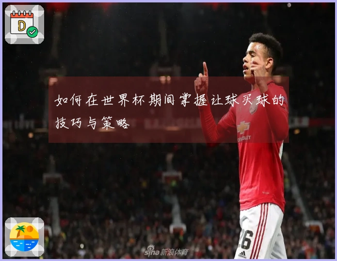 如何在世界杯期间掌握让球买球的技巧与策略