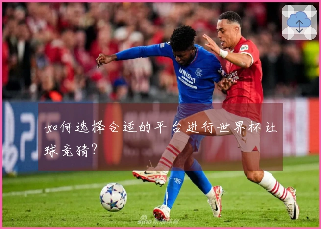 如何选择合适的平台进行世界杯让球竞猜？