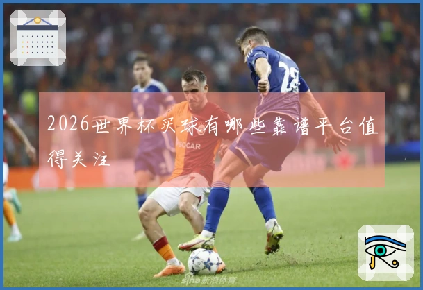 2026世界杯买球有哪些靠谱平台值得关注