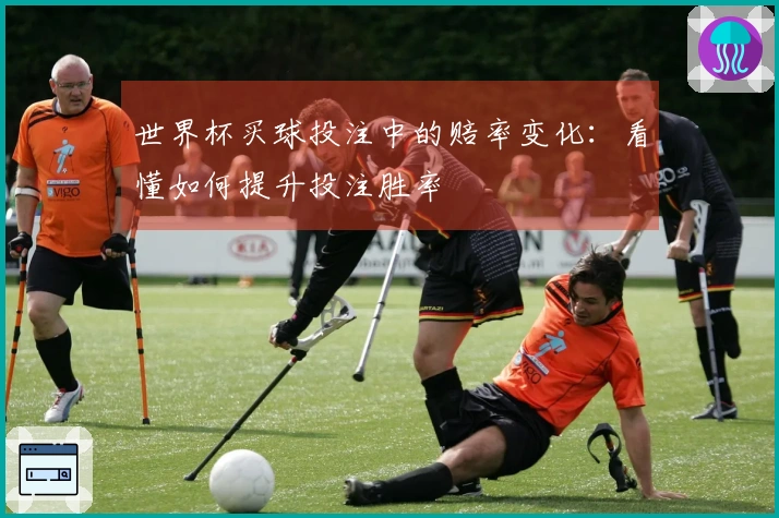 世界杯买球投注中的赔率变化：看懂如何提升投注胜率