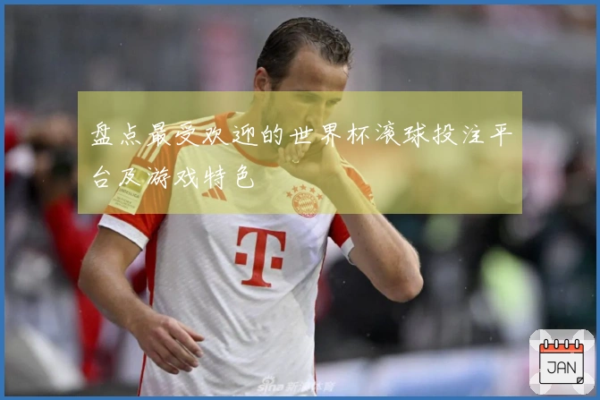盘点最受欢迎的世界杯滚球投注平台及游戏特色
