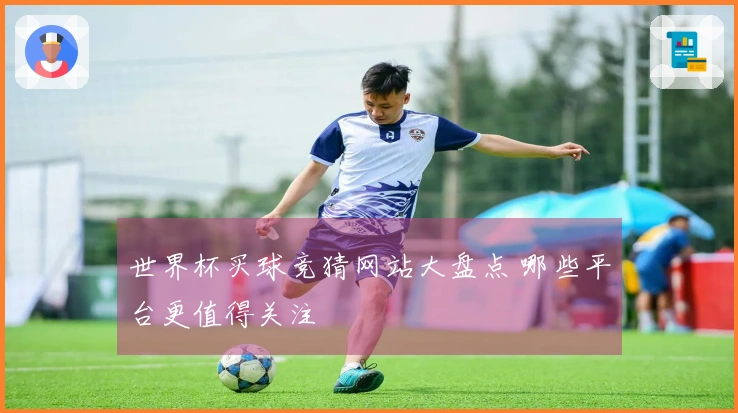 世界杯买球竞猜网站大盘点 哪些平台更值得关注