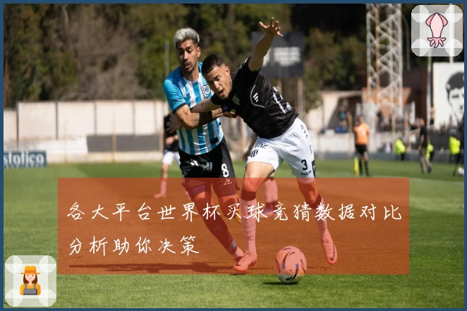 各大平台世界杯买球竞猜数据对比分析助你决策
