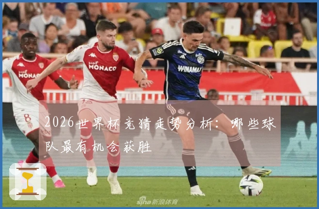 2026世界杯竞猜走势分析：哪些球队最有机会获胜