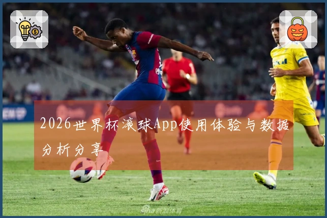 2026世界杯滚球App使用体验与数据分析分享