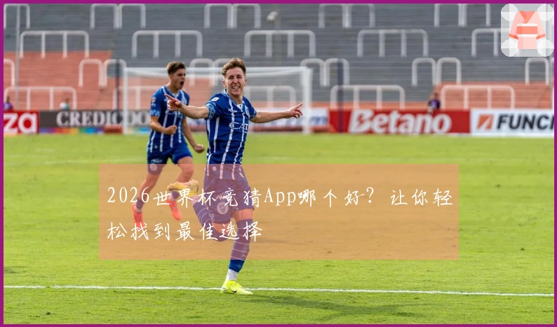 2026世界杯竞猜App哪个好？让你轻松找到最佳选择