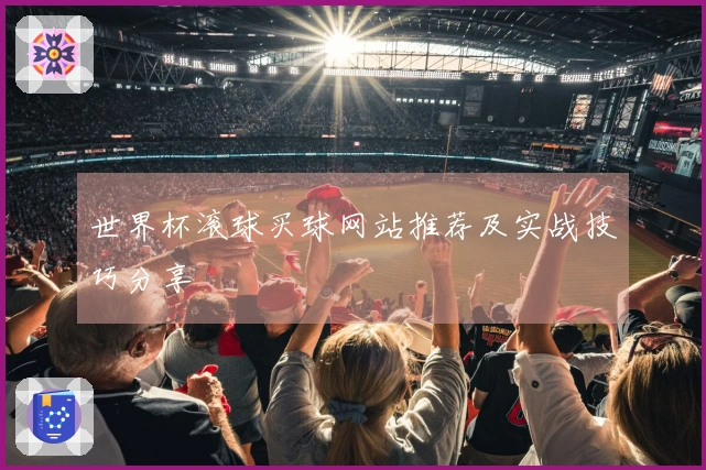 世界杯滚球买球网站推荐及实战技巧分享