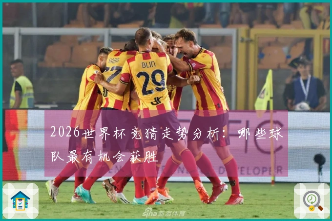 2026世界杯竞猜走势分析：哪些球队最有机会获胜