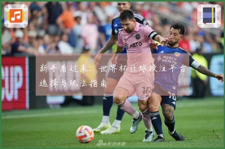 新手看过来：世界杯让球投注平台选择与玩法指南