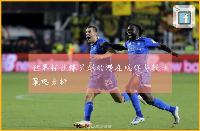 世界杯让球买球的潜在规律与投注策略分析