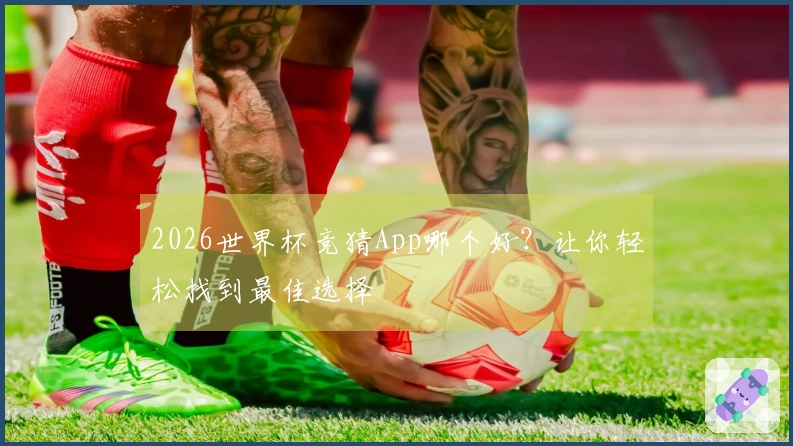 2026世界杯竞猜App哪个好？让你轻松找到最佳选择