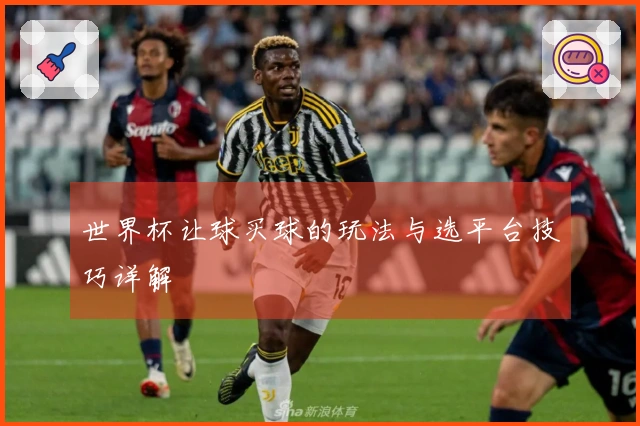 世界杯让球买球的玩法与选平台技巧详解