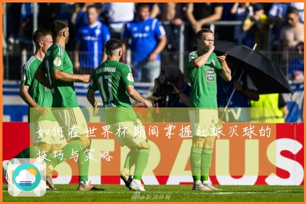 如何在世界杯期间掌握让球买球的技巧与策略