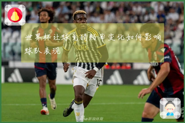 世界杯让球竞猜赔率变化如何影响球队表现