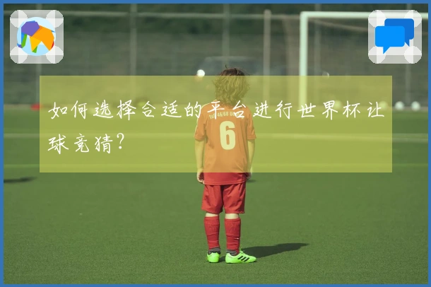 如何选择合适的平台进行世界杯让球竞猜？