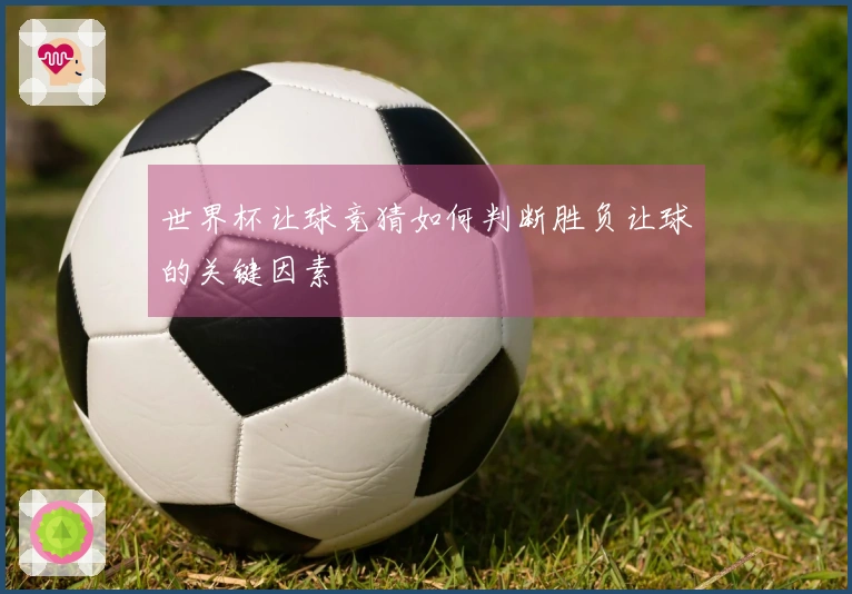 世界杯让球竞猜如何判断胜负让球的关键因素