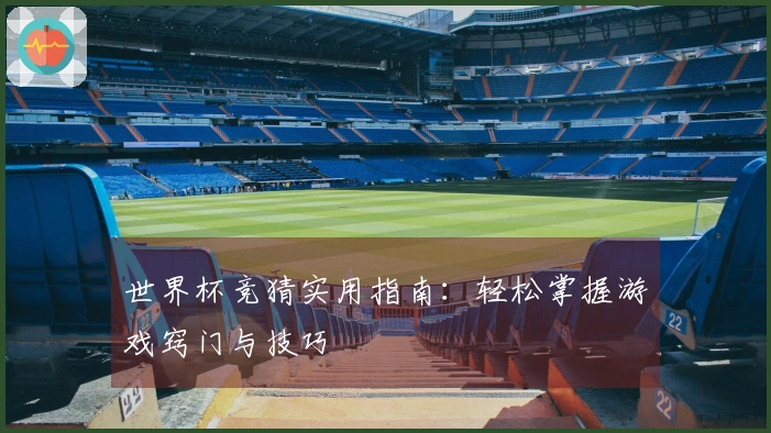 世界杯竞猜实用指南：轻松掌握游戏窍门与技巧